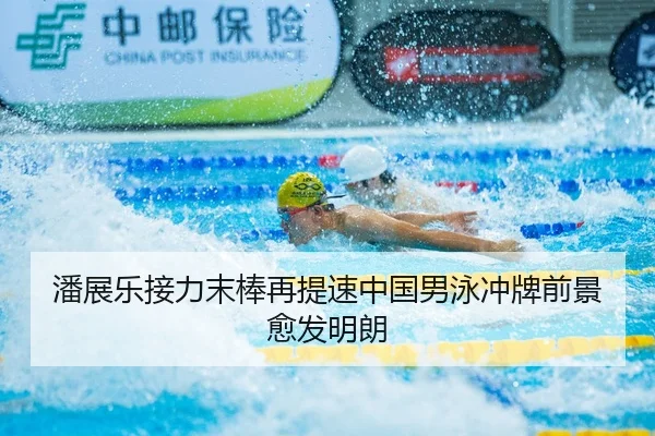 潘展乐接力末棒再提速中国男泳冲牌前景愈发明朗